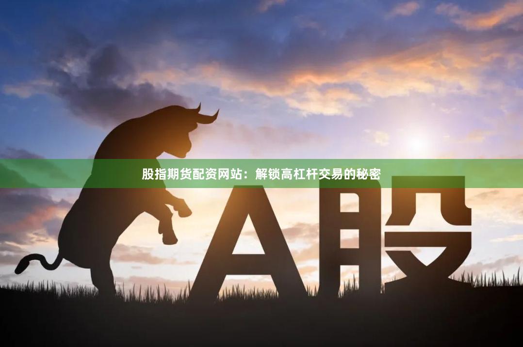 股指期货配资网站：解锁高杠杆交易的秘密