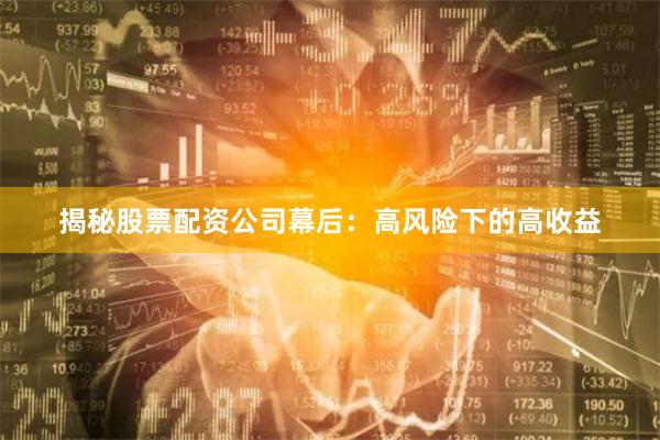 揭秘股票配资公司幕后:高风险下的高收益