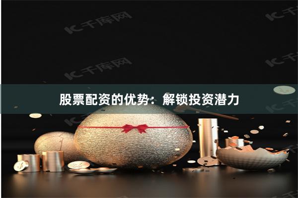股票配资的优势:解锁投资潜力