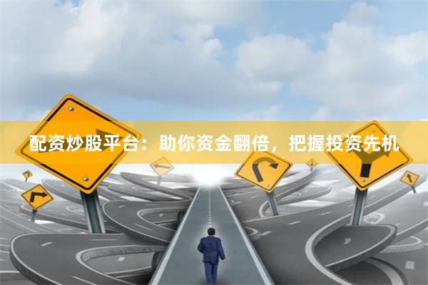 配资炒股平台：助你资金翻倍，把握投资先机