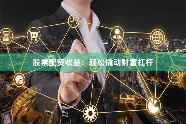 股票配资收益：轻松撬动财富杠杆