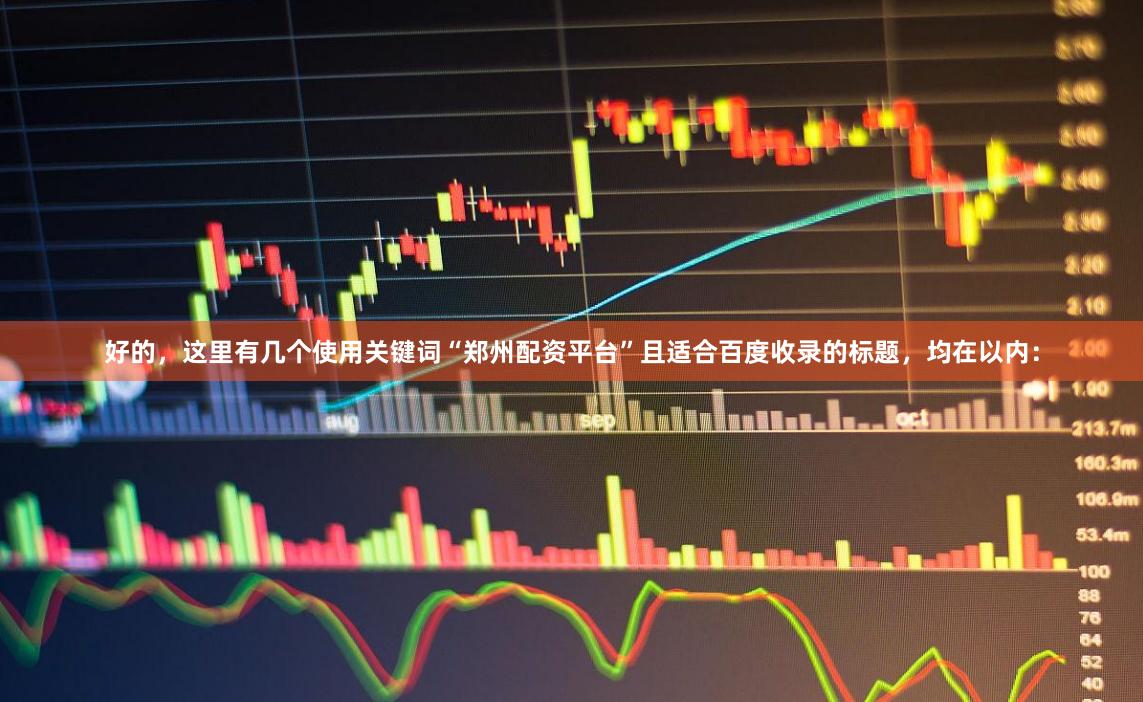 好的，这里有几个使用关键词“郑州配资平台”且适合百度收录的标题，均在以内：